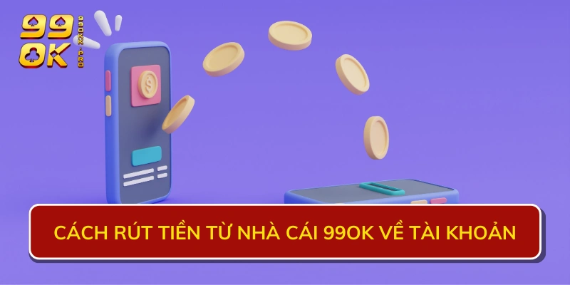 Cách rút tiền từ nhà cái 99OK về tài khoản