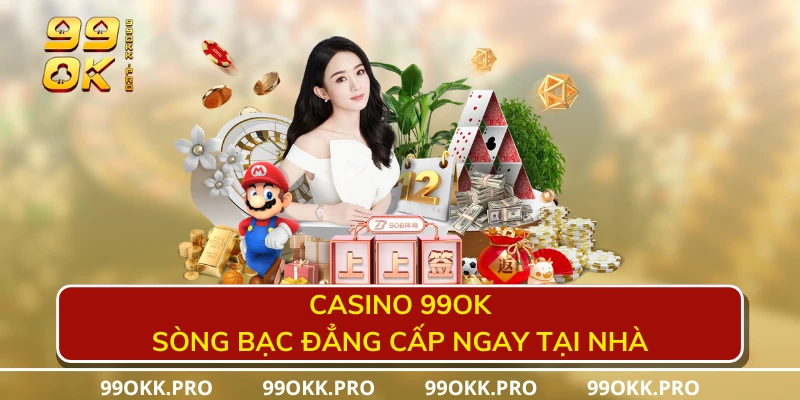 Casino 99OK sòng bạc đẳng cấp ngay tại nhà