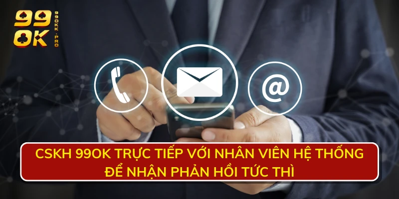 CSKH 99OK trực tiếp với nhân viên hệ thống để nhận phản hồi tức thì