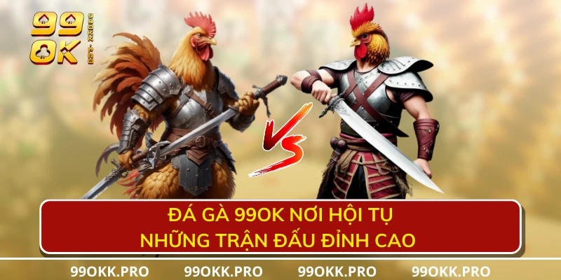 Đá gà 99OK nơi hội tụ những trận đấu đỉnh cao