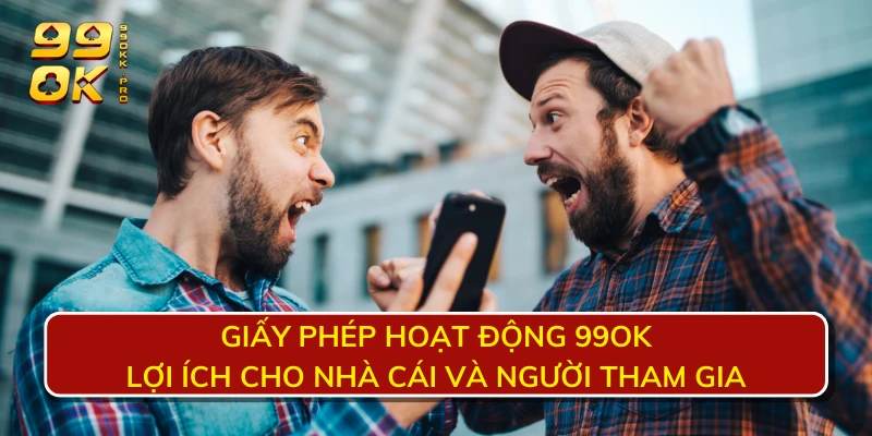 Giấy phép hoạt động 99OK - Lợi ích cho nhà cái và người tham gia