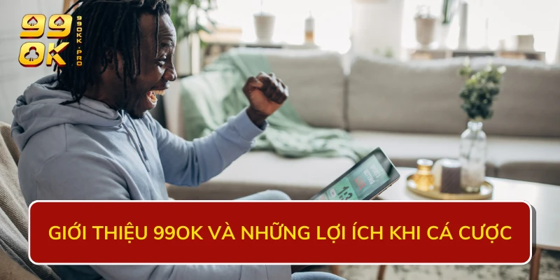 Giới thiệu 99OK và những lợi ích khi cá cược