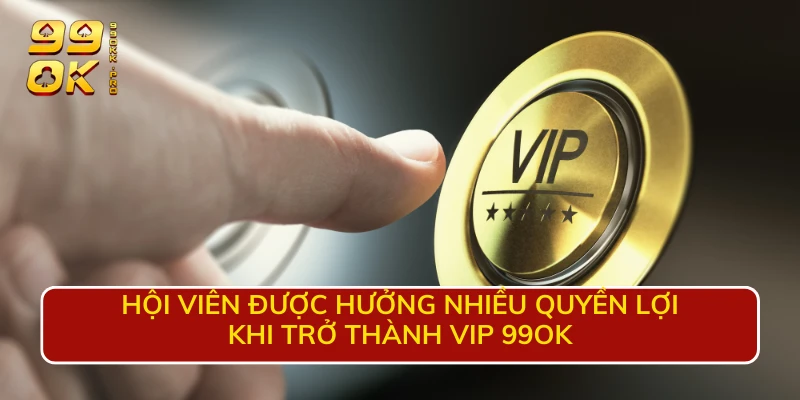 Hội viên được hưởng nhiều quyền lợi khi trở thành VIP 99OK