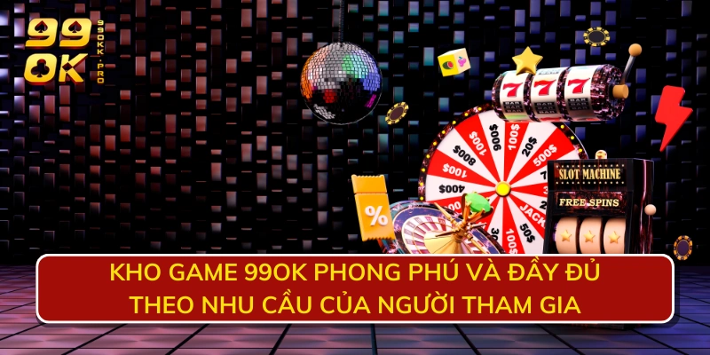 Kho game 99OK phong phú và đầy đủ theo nhu cầu của người tham gia