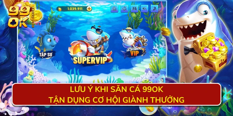 Lưu ý khi săn cá 99OK - Tận dụng cơ hội giành thưởng