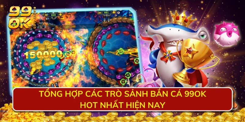 Tổng hợp các trò sảnh bắn cá 99OK hot nhất hiện nay