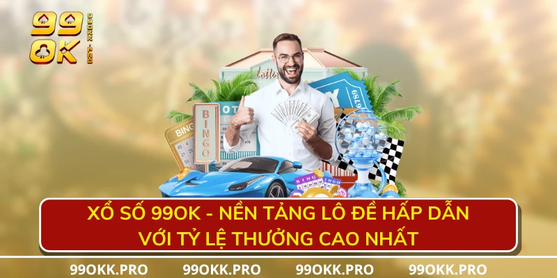 Xổ số 99OK - Nền tảng lô đề hấp dẫn với tỷ lệ thưởng cao nhất