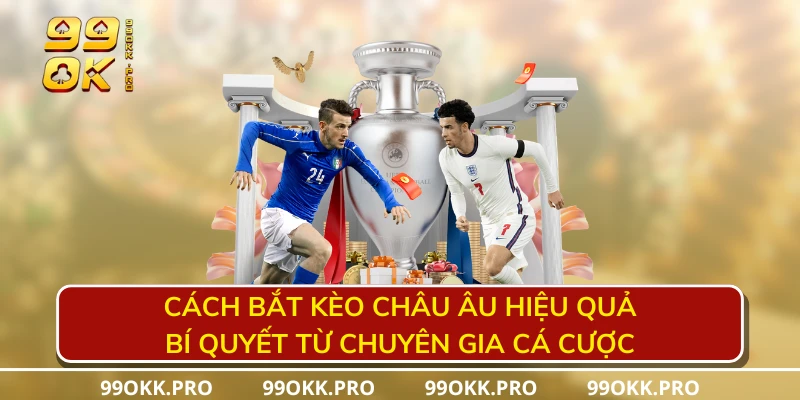 Cách bắt kèo châu Âu hiệu quả – Bí quyết từ chuyên gia cá cược