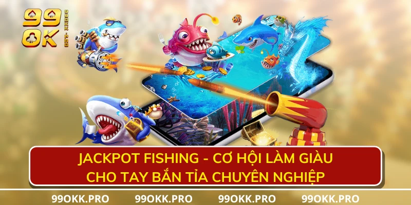 Jackpot Fishing - Cơ hội làm giàu cho tay bắn tỉa chuyên nghiệp