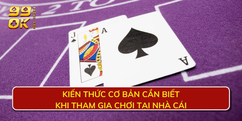 Kiến thức cơ bản cần biết khi tham gia chơi tại nhà cái