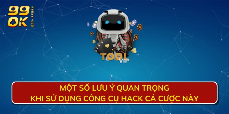 Một số lưu ý quan trọng khi sử dụng công cụ hack cá cược này