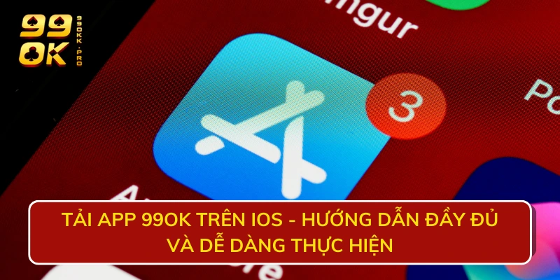 Tải app 99OK trên iOS - Hướng dẫn đầy đủ và dễ dàng thực hiện