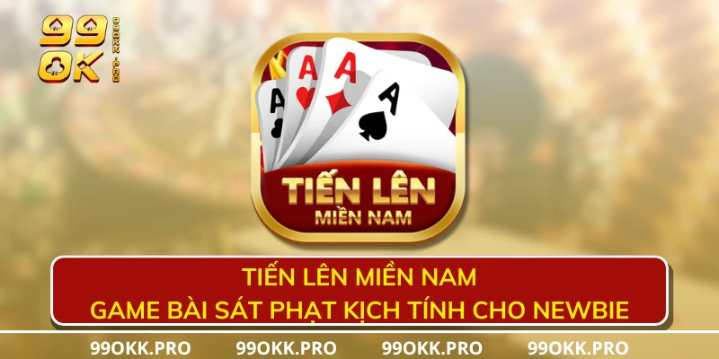 Tiến lên miền Nam - Game bài sát phạt kịch tính cho newbie